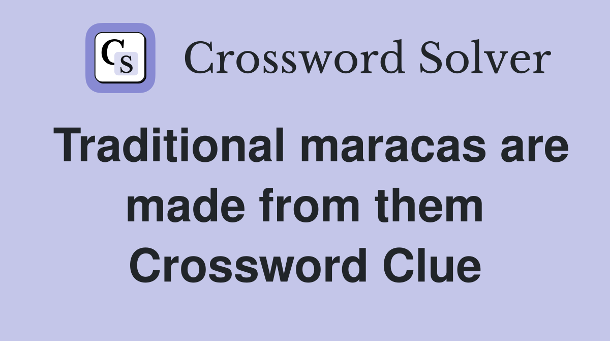 Traditional maracas are made from them Crossword Clue
