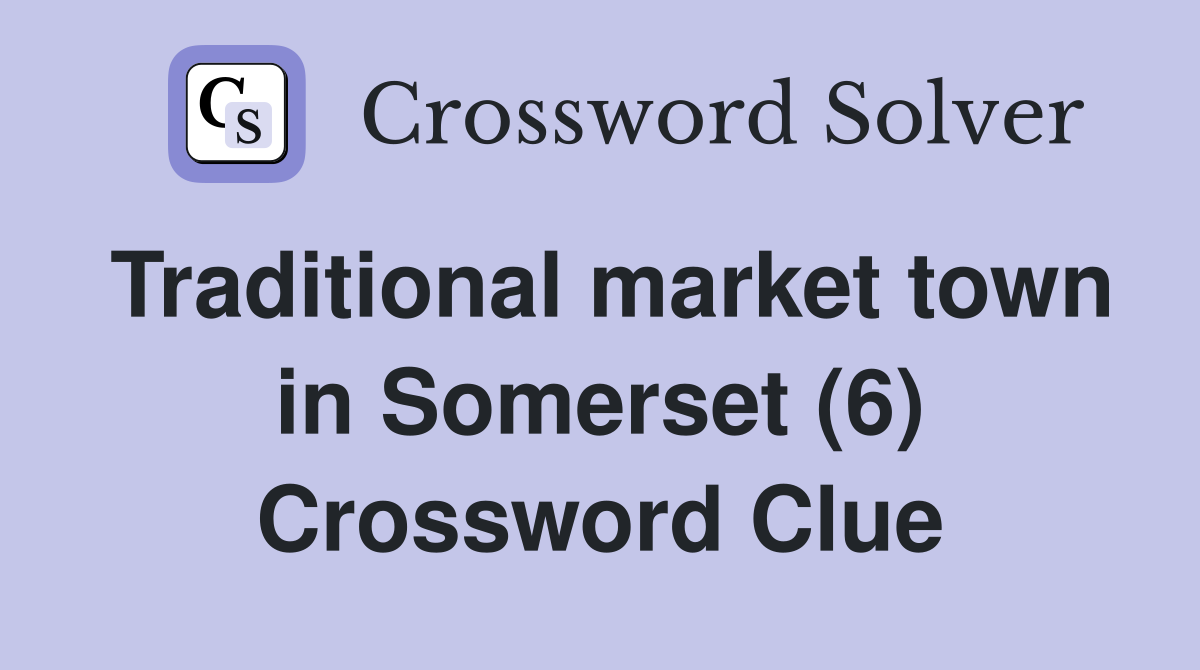 Traditional market town in Somerset (6) Crossword Clue