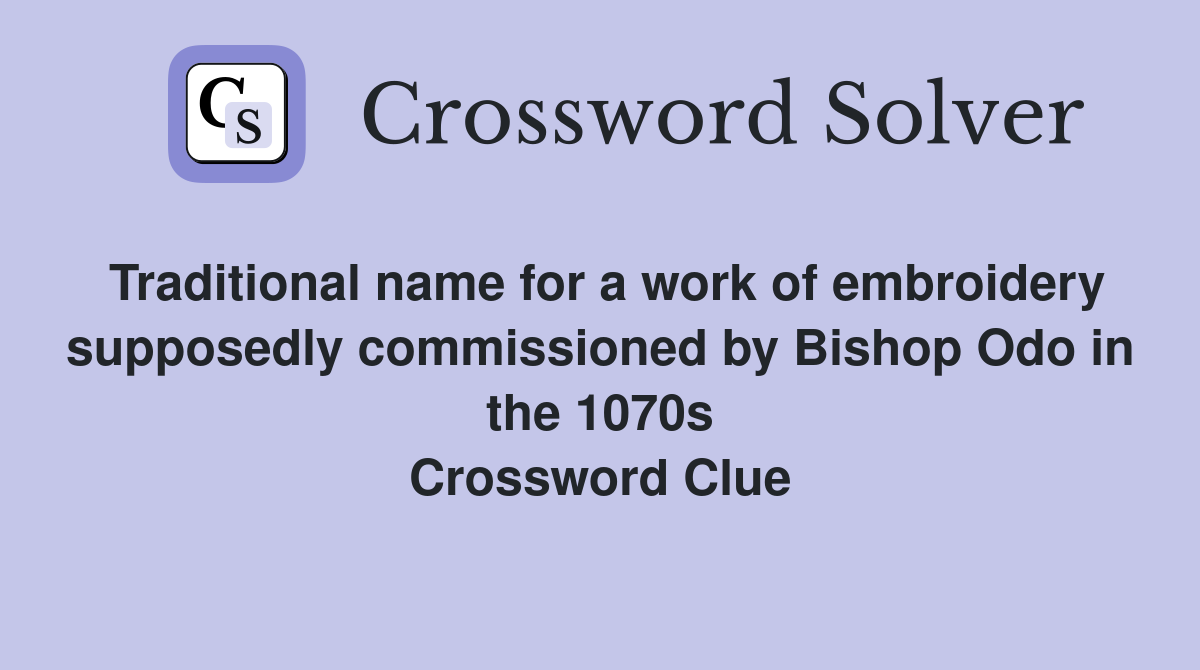 Traditional name for a work of embroidery supposedly commissioned by Bishop Odo in the 1070s Crossword Clue