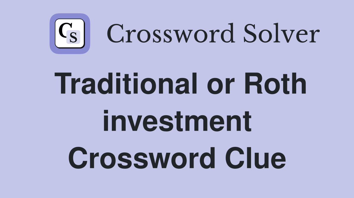 Traditional or Roth investment Crossword Clue
