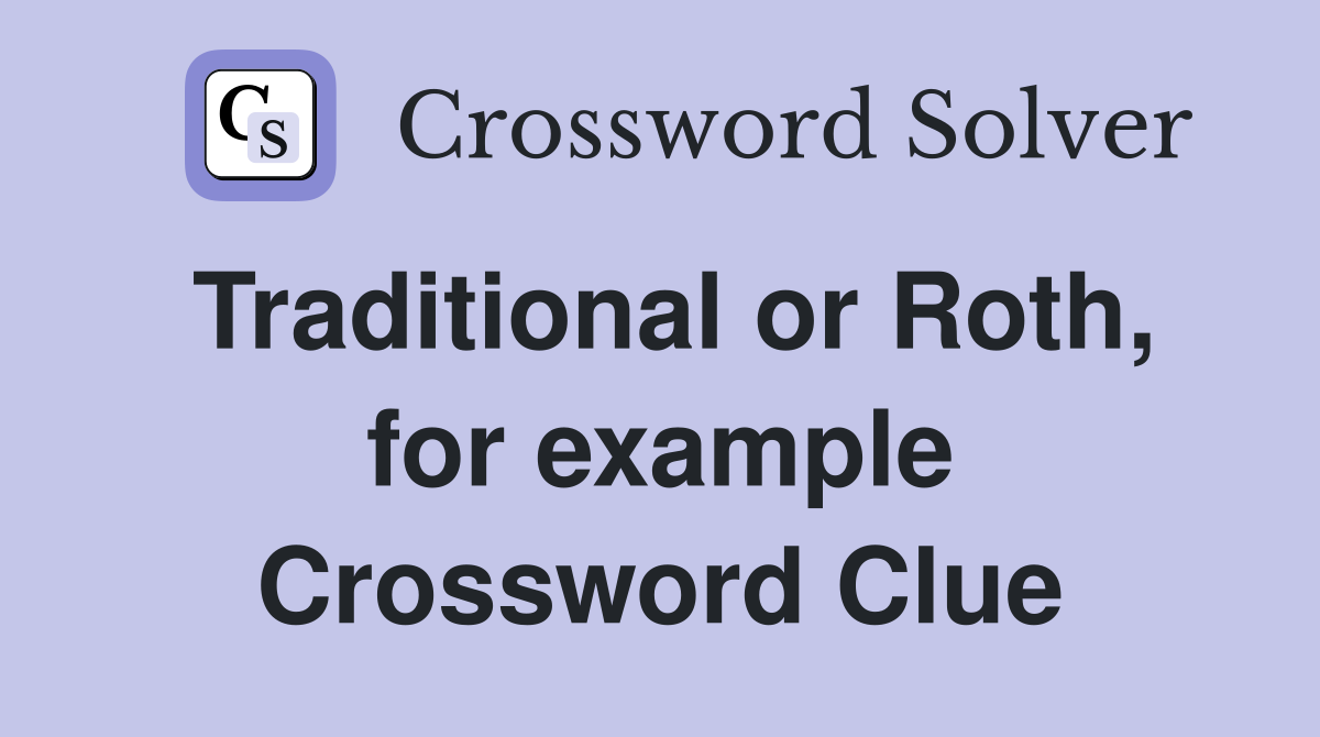 Traditional or Roth, for example Crossword Clue