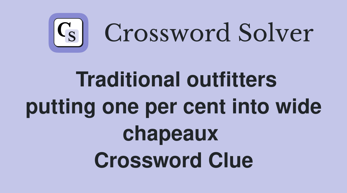 Traditional outfitters putting one per cent into wide chapeaux  Crossword Clue