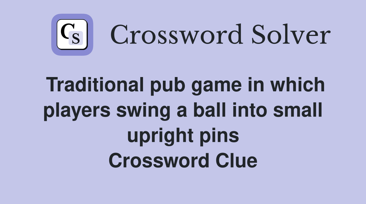 Traditional pub game in which players swing a ball into small upright pins Crossword Clue
