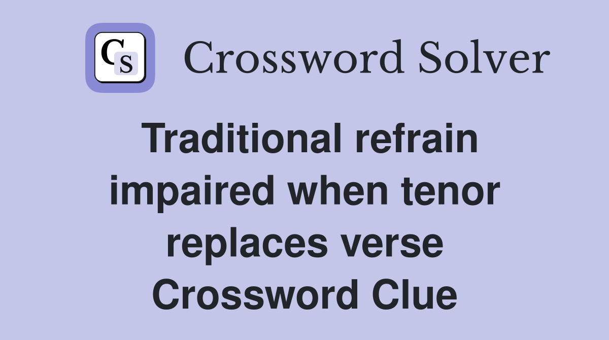 Traditional refrain impaired when tenor replaces verse Crossword Clue