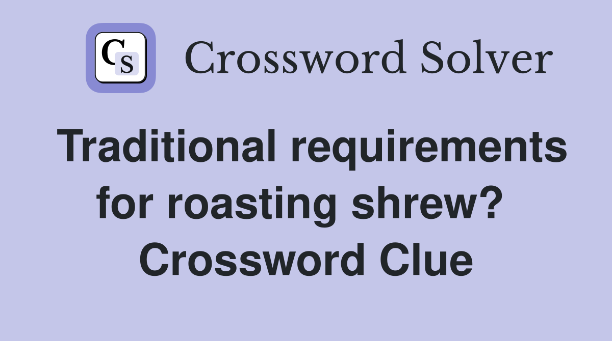 Traditional requirements for roasting shrew?  Crossword Clue