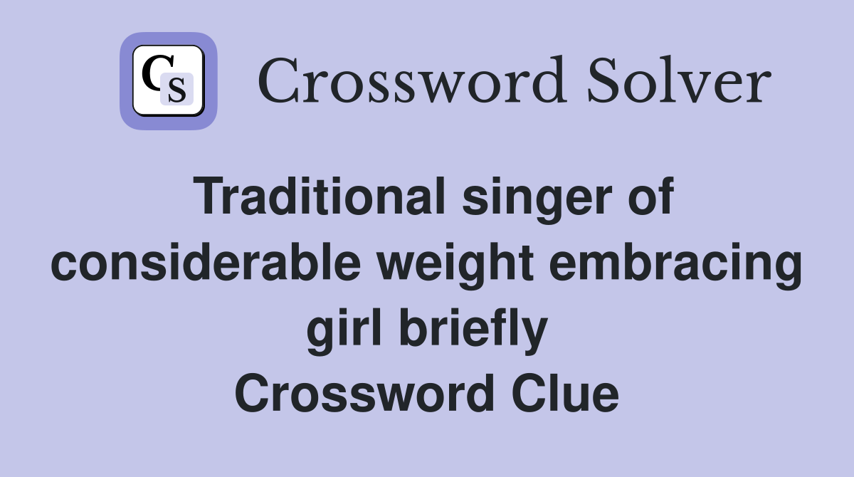 Traditional singer of considerable weight embracing girl briefly Crossword Clue