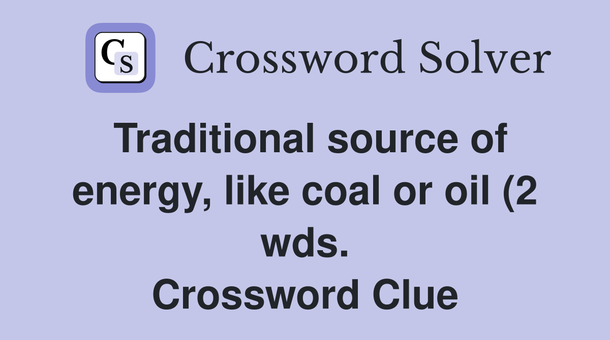 Traditional source of energy like coal or oil (2 wds ) Crossword Traditional source of energy like coal or oil (2 wds ) Crossword