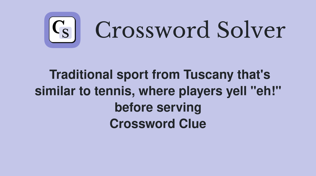 Traditional sport from Tuscany that's similar to tennis, where players yell "eh!" before serving Crossword Clue