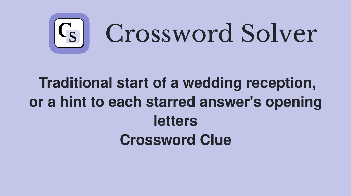 Traditional start of a wedding reception, or a hint to each starred answer's opening letters Crossword Clue