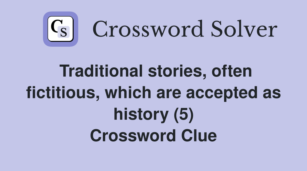 Traditional stories, often fictitious, which are accepted as history (5) Crossword Clue