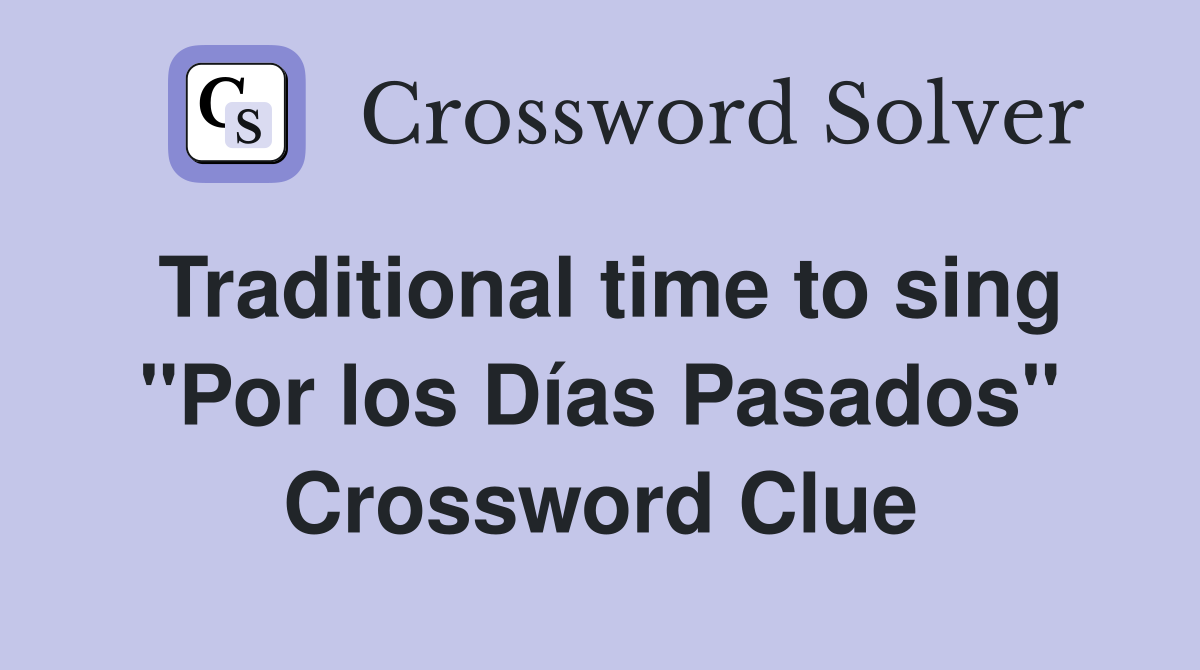 Traditional time to sing ''Por los Días Pasados'' Crossword Clue