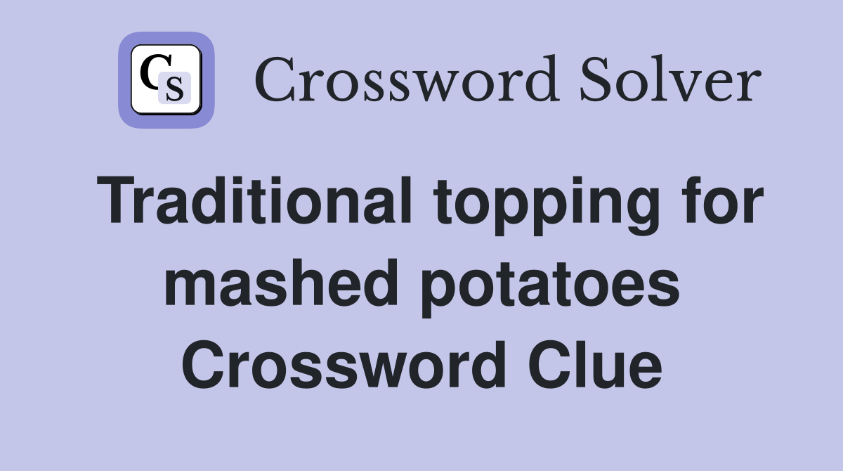 Traditional topping for mashed potatoes Crossword Clue