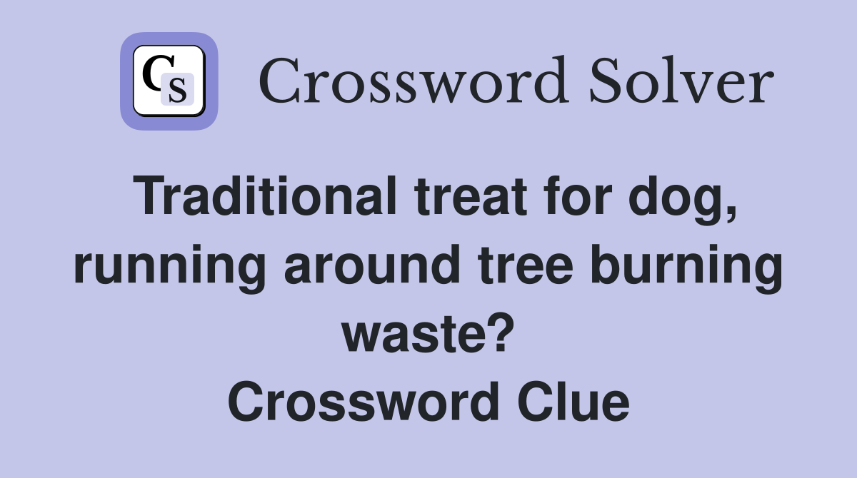 Traditional treat for dog, running around tree burning waste? Crossword Clue