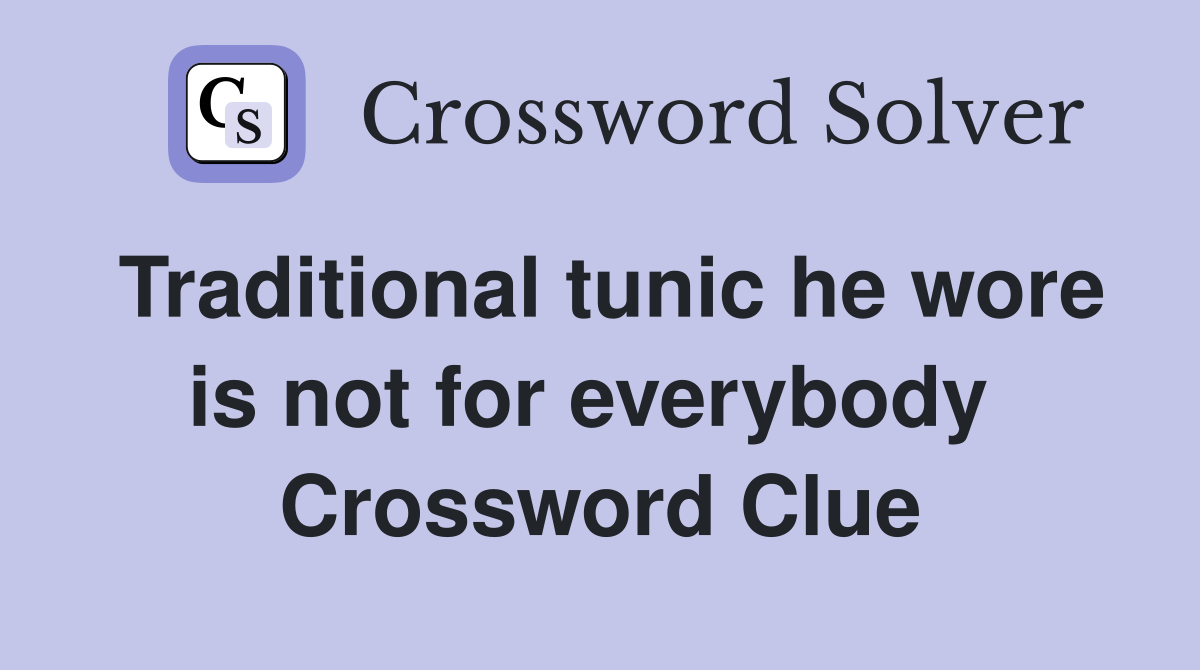 Traditional tunic he wore is not for everybody  Crossword Clue