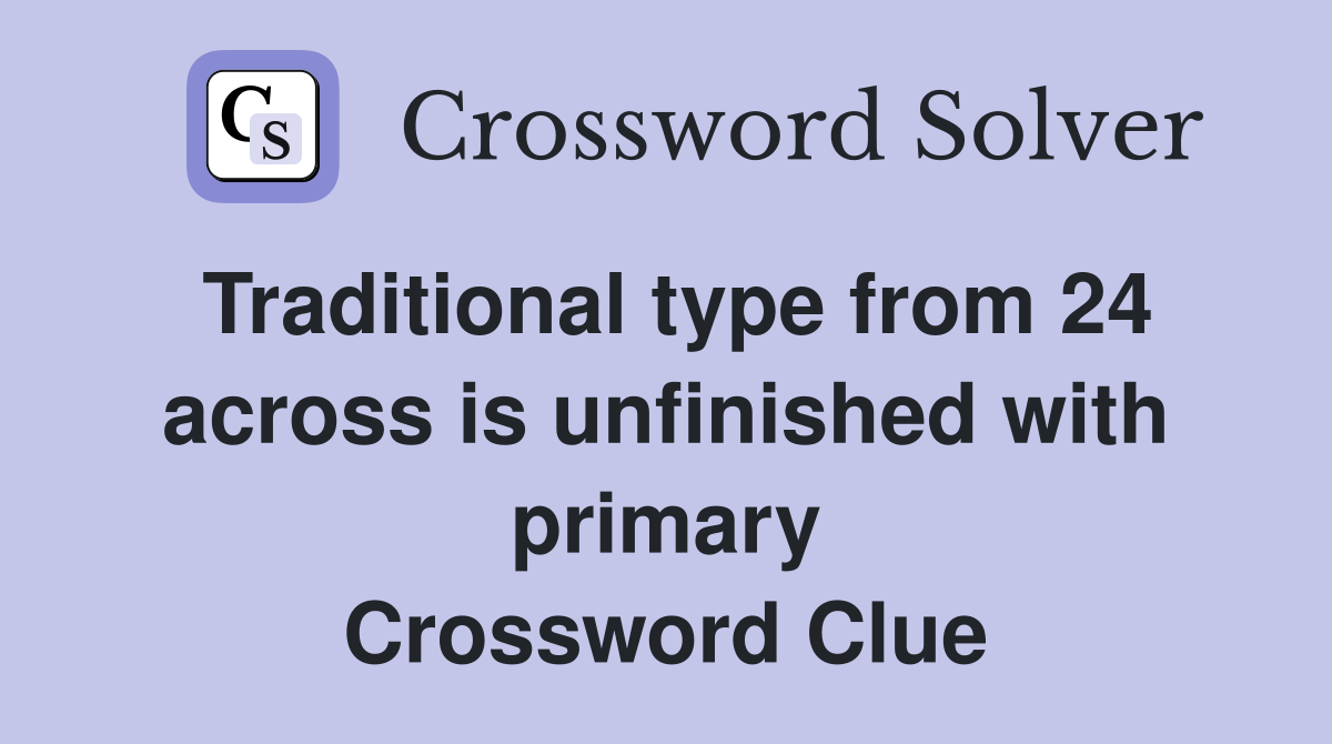 Traditional type from 24 across is unfinished with primary Crossword Clue
