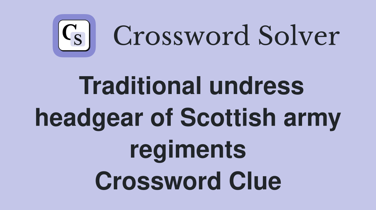 Traditional undress headgear of Scottish army regiments Crossword Clue