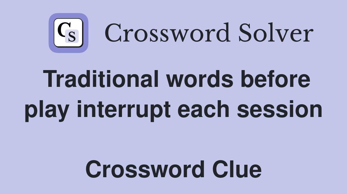 Traditional words before play interrupt each session  Crossword Clue
