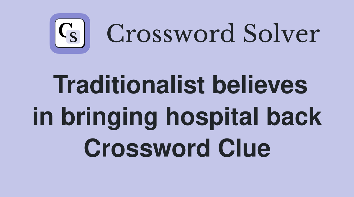 Traditionalist believes in bringing hospital back Crossword Clue