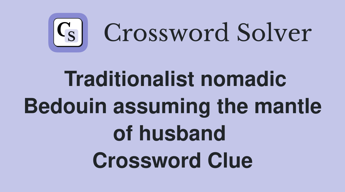Traditionalist nomadic Bedouin assuming the mantle of husband  Crossword Clue