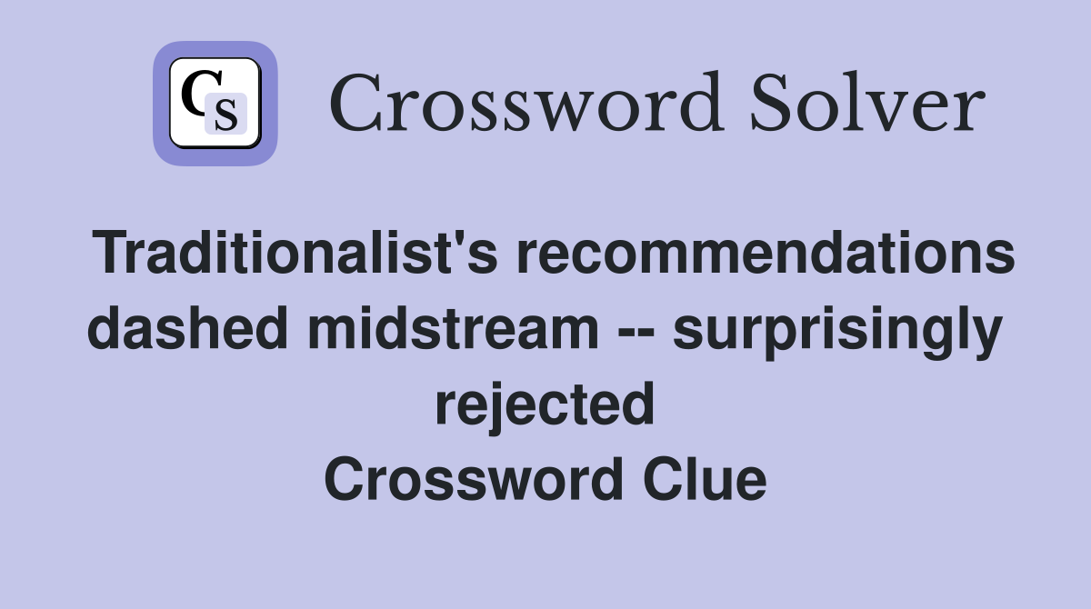 Traditionalist's recommendations dashed midstream -- surprisingly rejected Crossword Clue