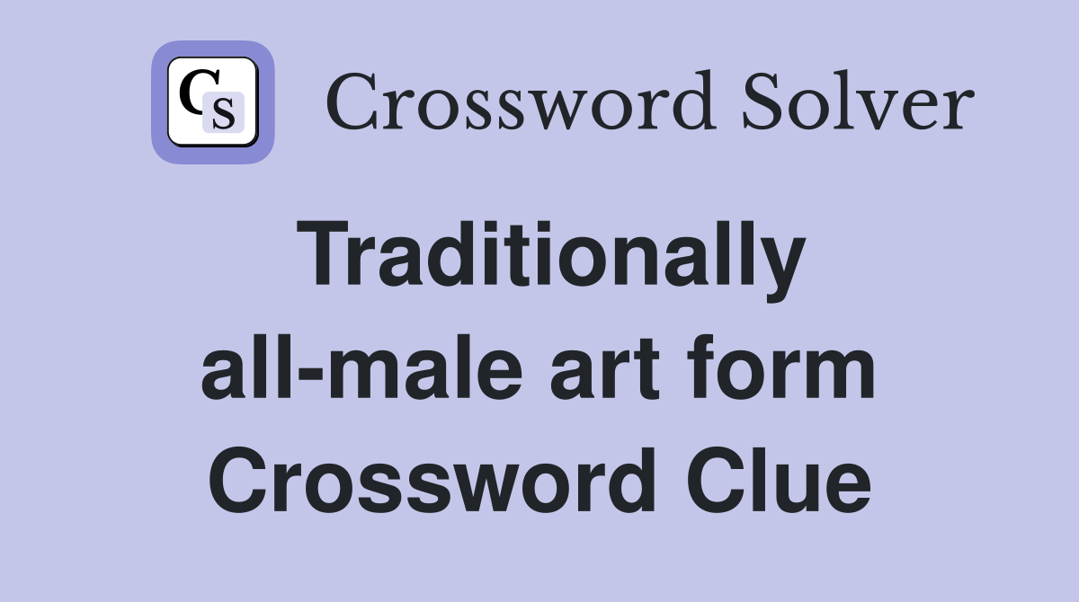 Traditionally all-male art form Crossword Clue