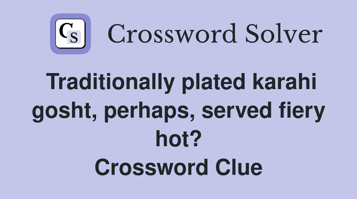 Traditionally plated karahi gosht, perhaps, served fiery hot? Crossword Clue
