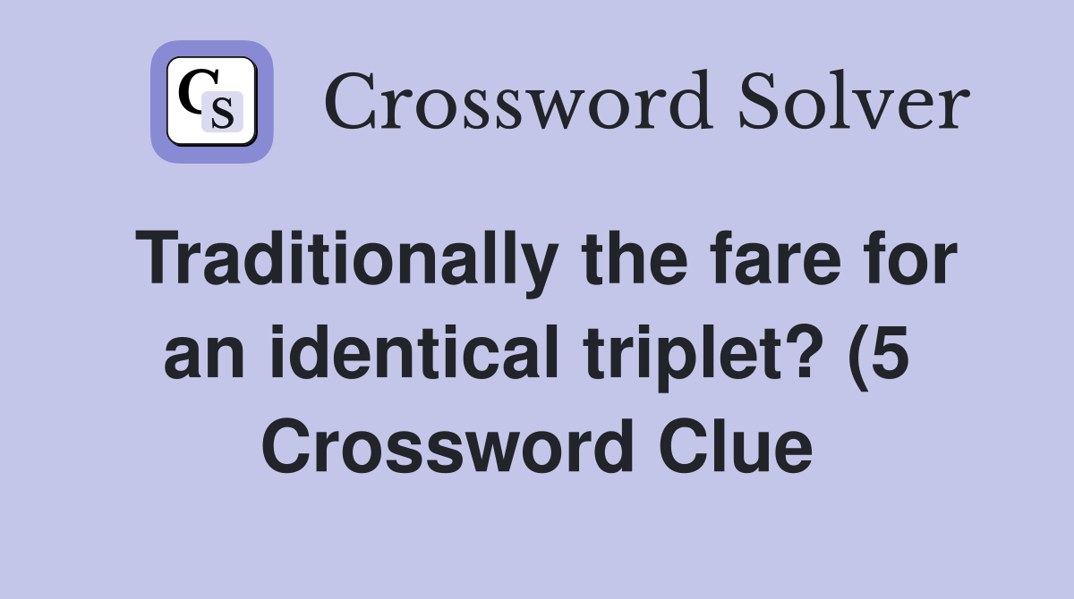 Traditionally the fare for an identical triplet? (5) Crossword Clue Traditionally the fare for an identical triplet? (5) Crossword Clue