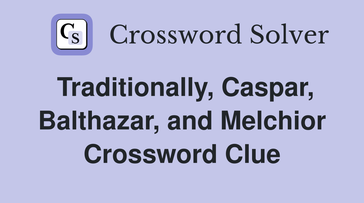 Traditionally, Caspar, Balthazar, and Melchior Crossword Clue
