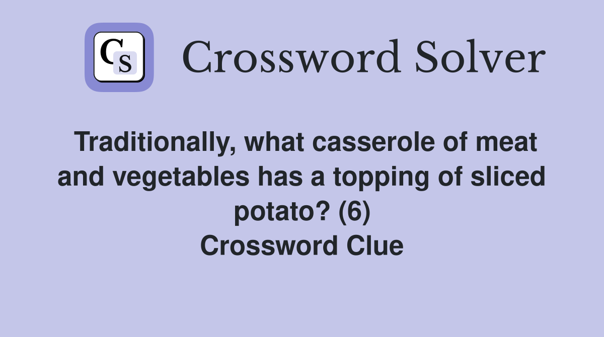 Traditionally, what casserole of meat and vegetables has a topping of sliced potato? (6) Crossword Clue