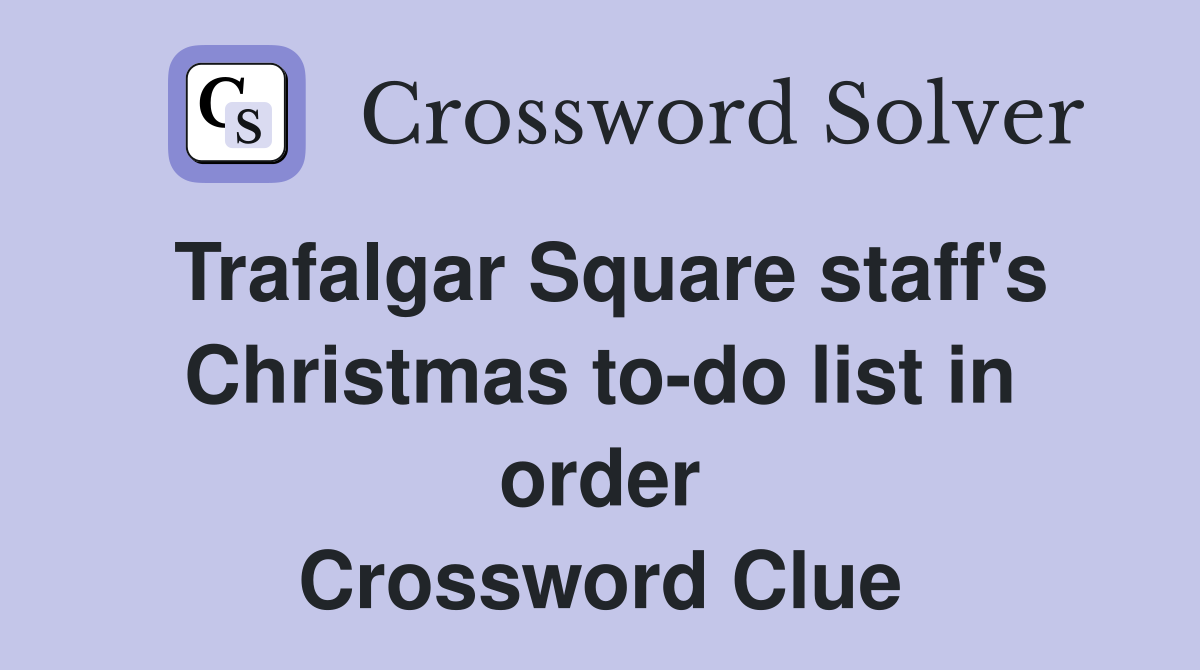 Trafalgar Square staff's Christmas to-do list in order Crossword Clue
