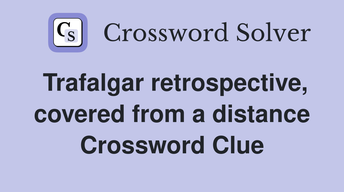 Trafalgar retrospective, covered from a distance Crossword Clue