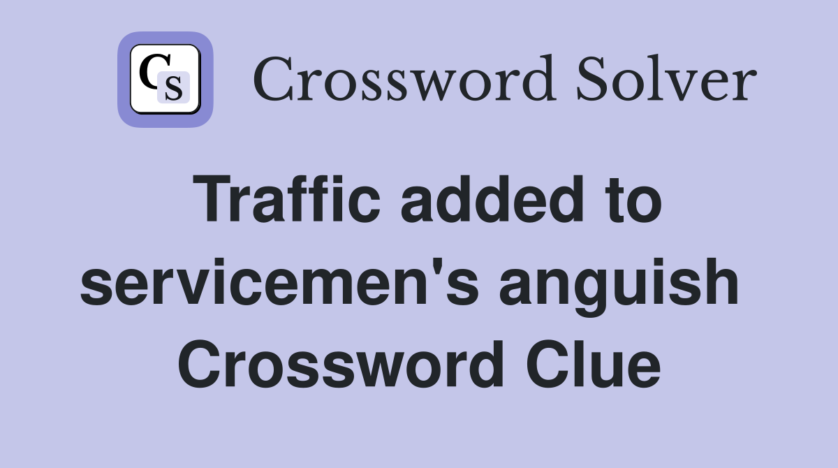Traffic added to servicemen's anguish  Crossword Clue