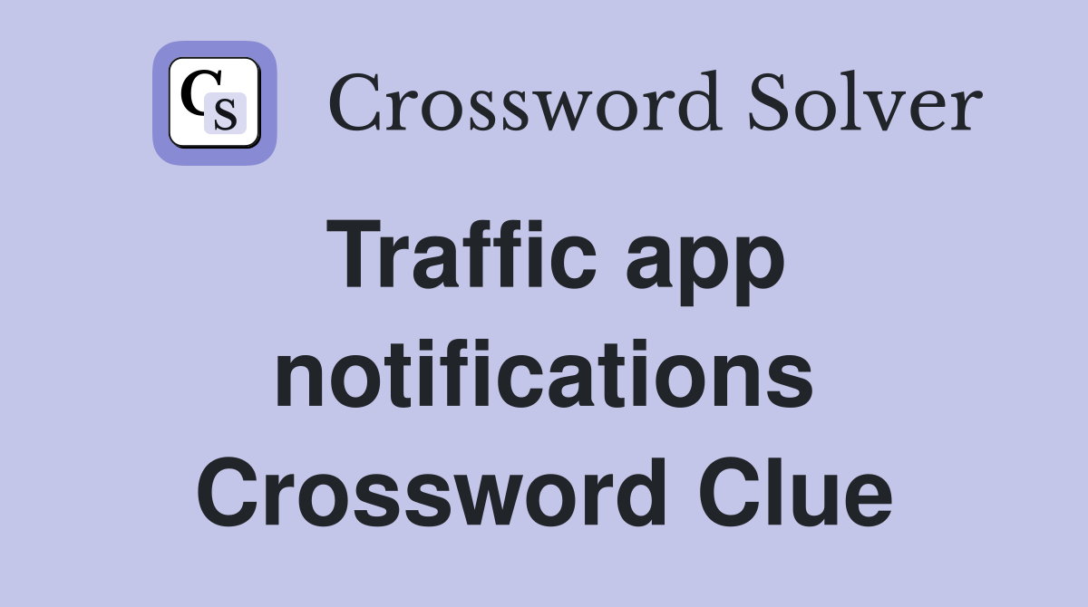 Traffic app notifications Crossword Clue