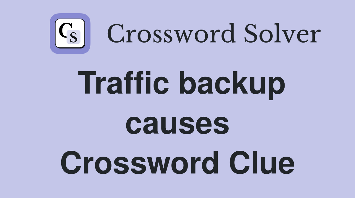 Traffic backup causes Crossword Clue