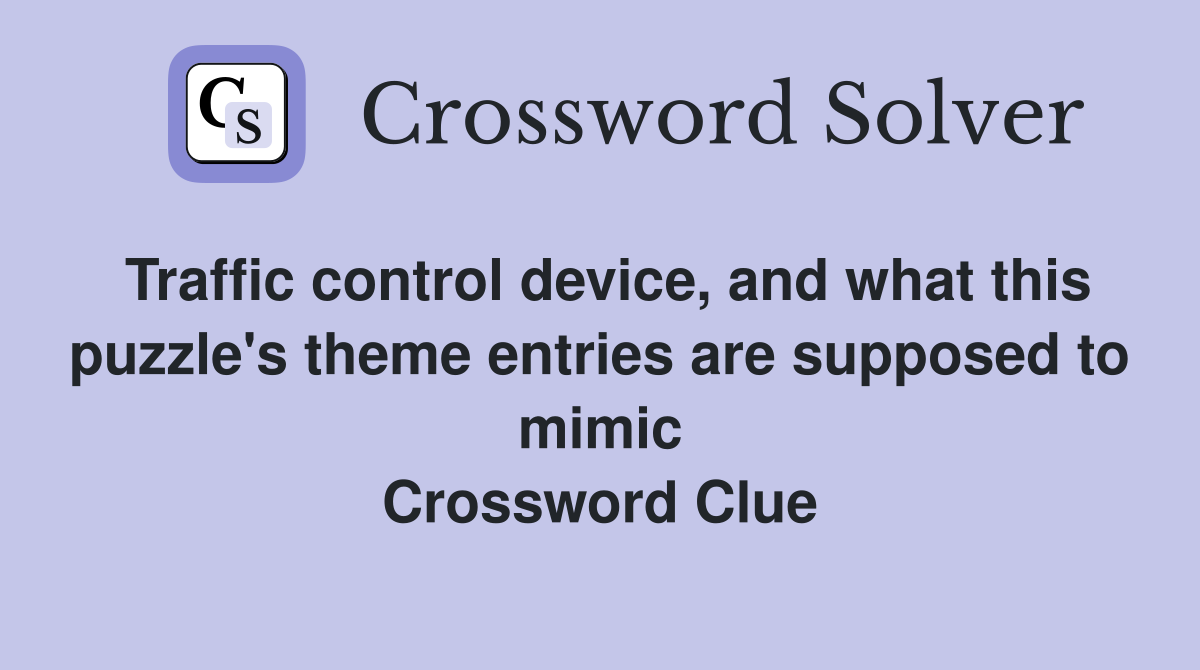 Traffic control device, and what this puzzle's theme entries are supposed to mimic Crossword Clue