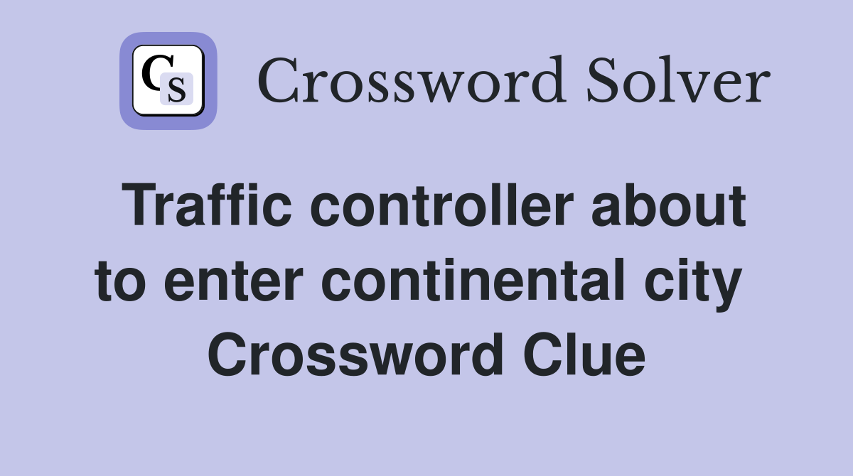 Traffic controller about to enter continental city  Crossword Clue