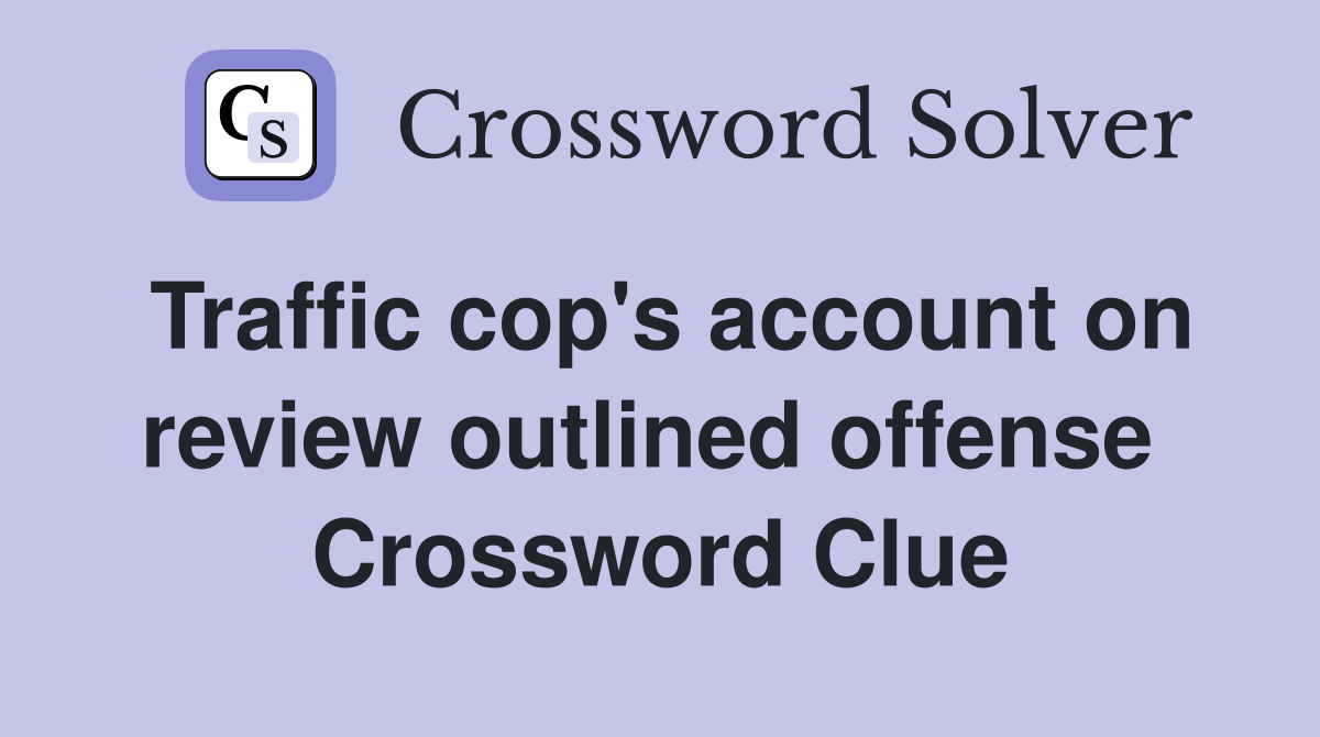 Traffic cop's account on review outlined offense  Crossword Clue