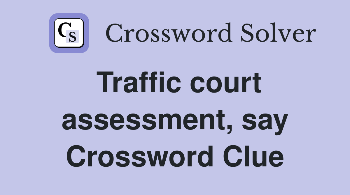 Traffic court assessment, say Crossword Clue
