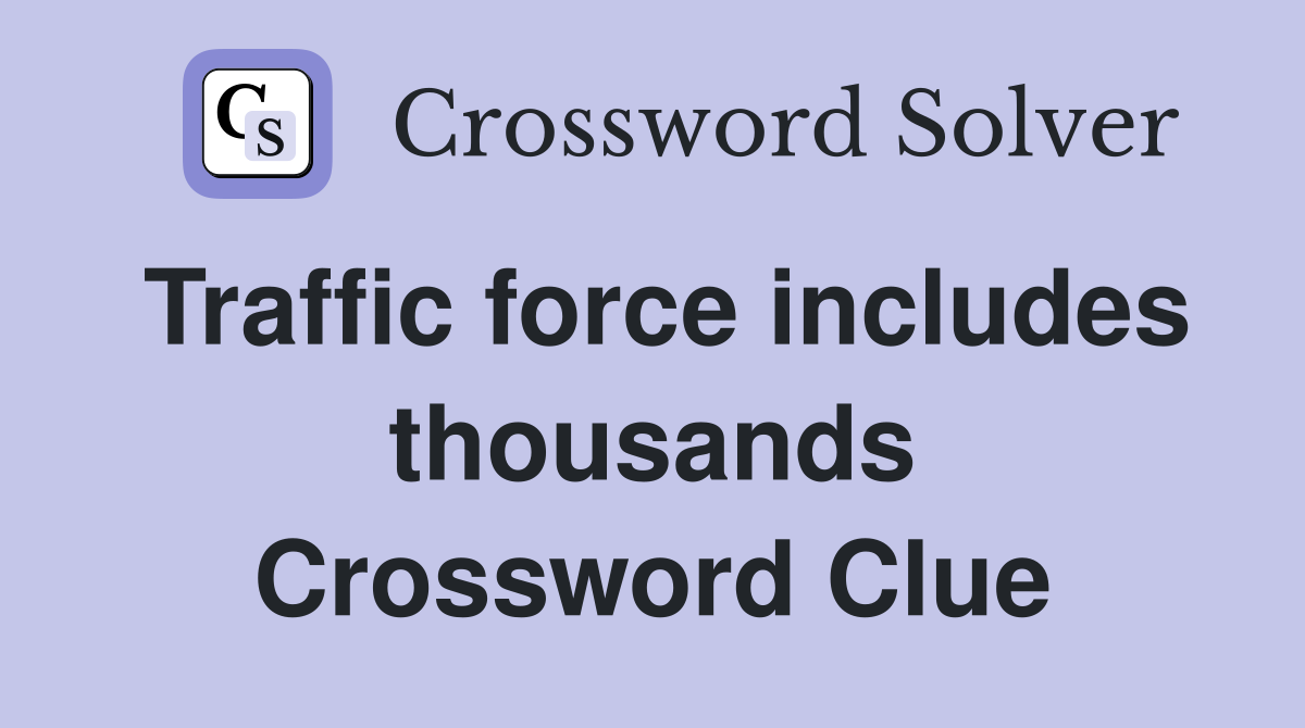 Traffic force includes thousands Crossword Clue