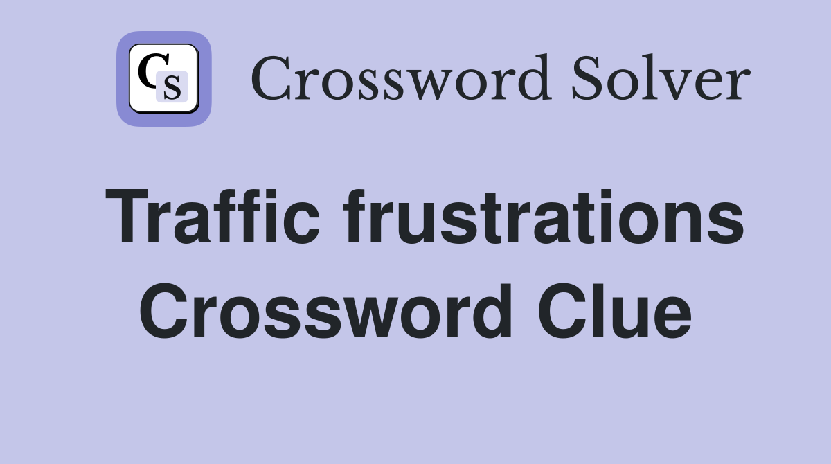 Traffic frustrations Crossword Clue