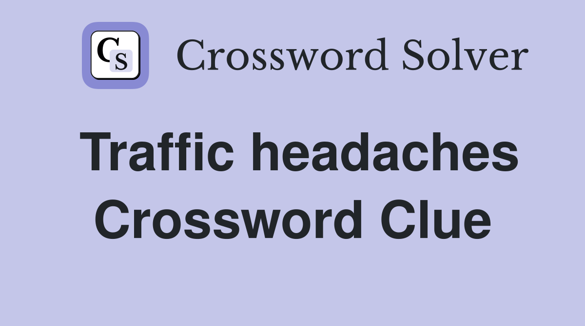 Traffic headaches Crossword Clue