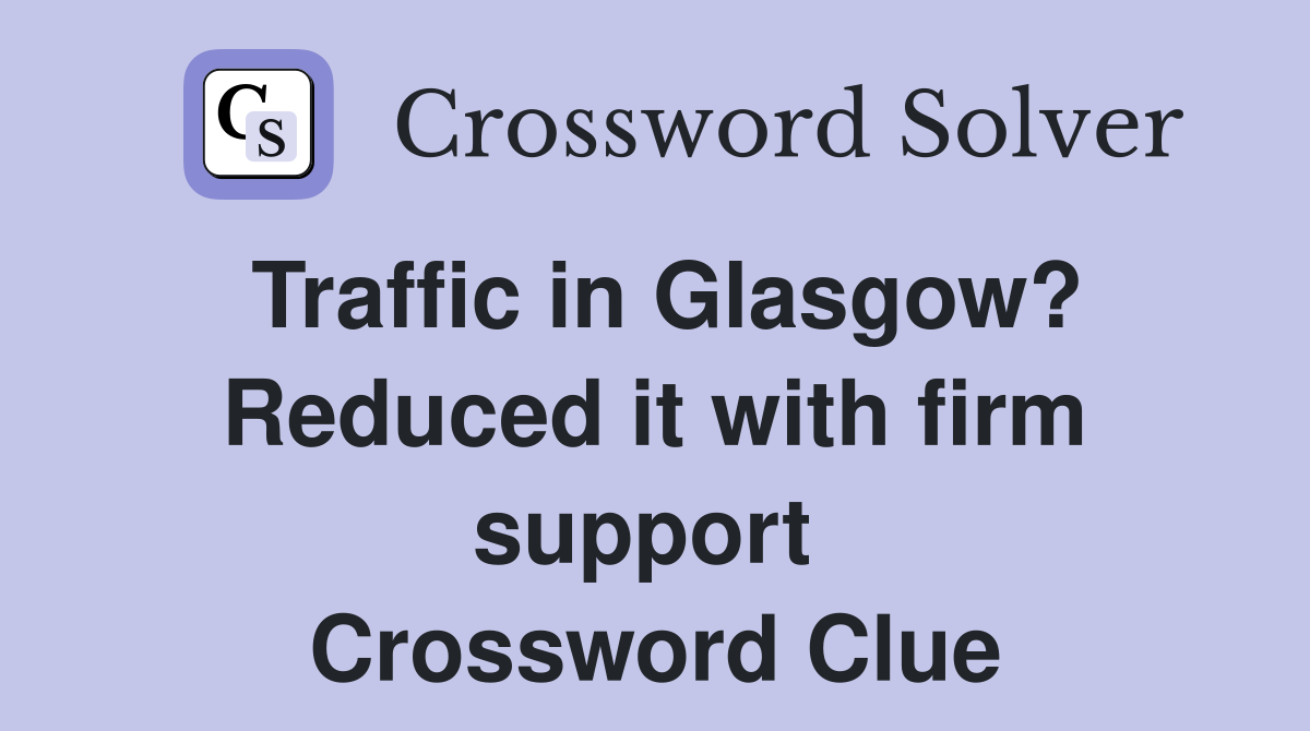 Traffic in Glasgow? Reduced it with firm support  Crossword Clue