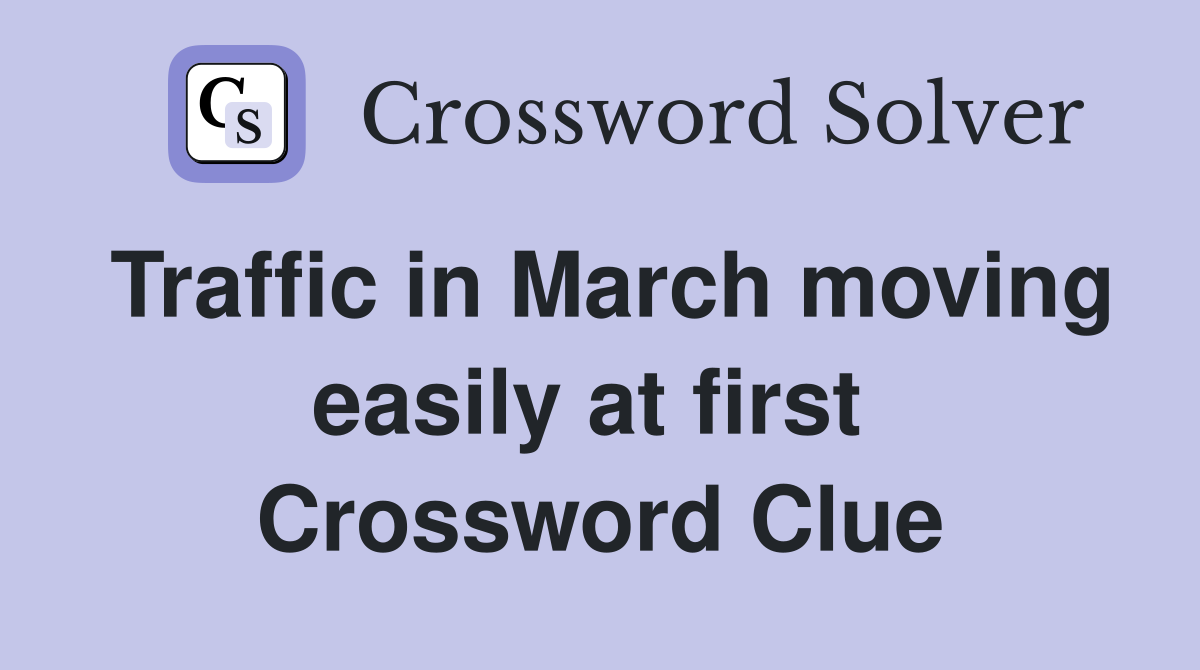 Traffic in March moving easily at first  Crossword Clue