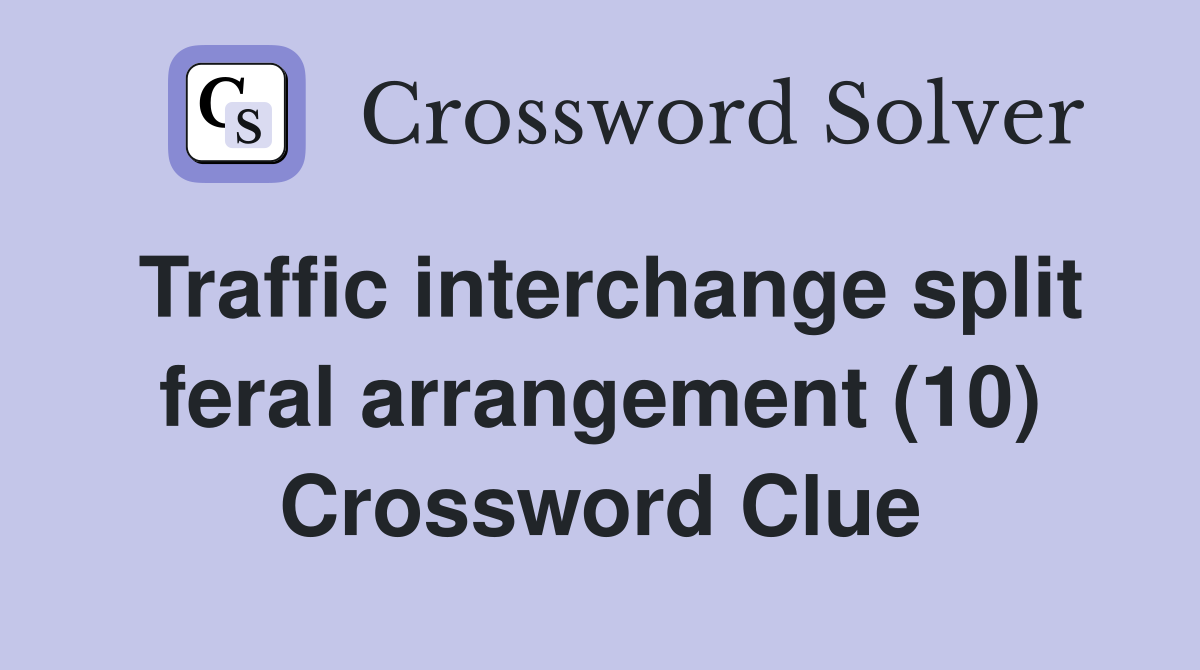 Traffic interchange split feral arrangement (10) Crossword Clue