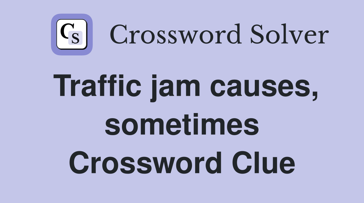 Traffic jam causes, sometimes Crossword Clue
