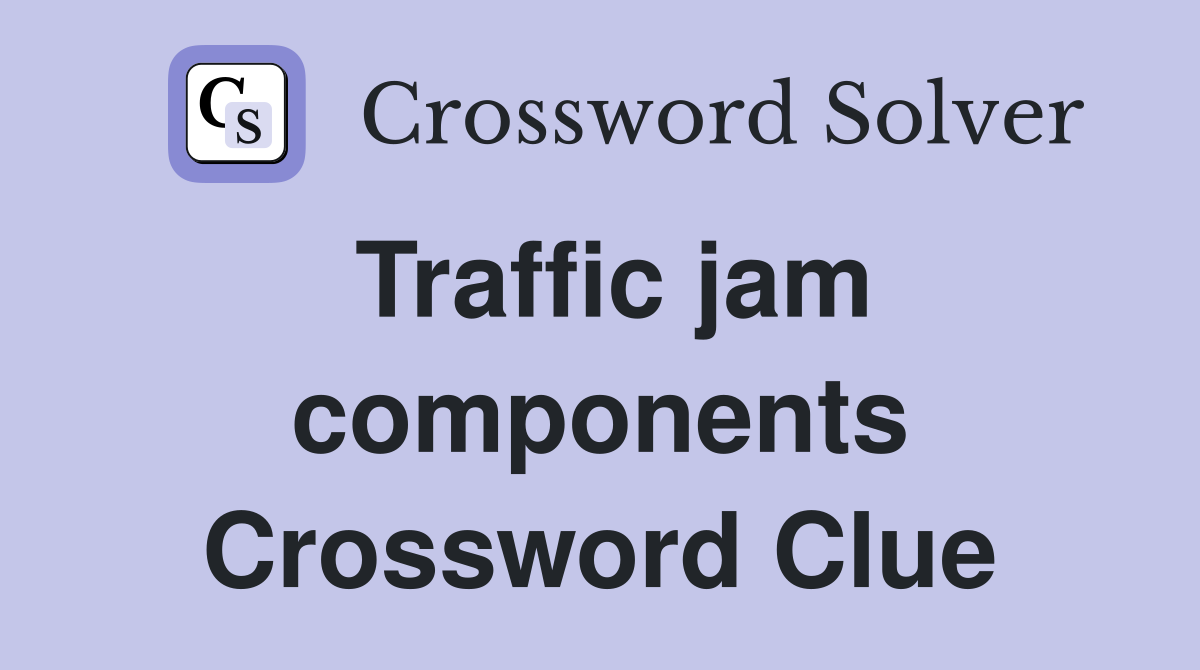 Traffic jam components Crossword Clue