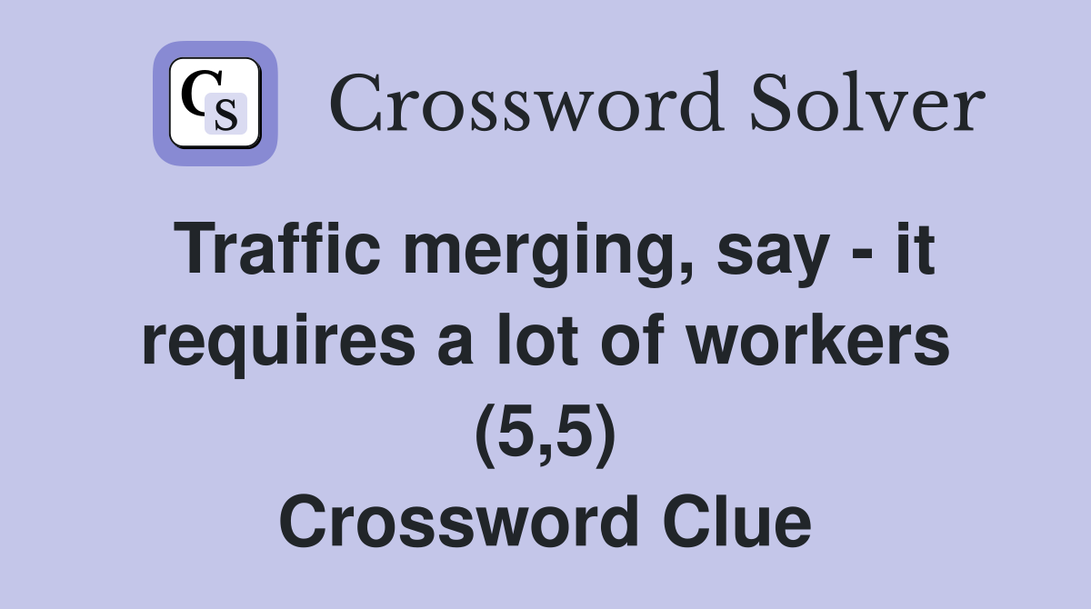 Traffic merging, say - it requires a lot of workers (5,5) Crossword Clue