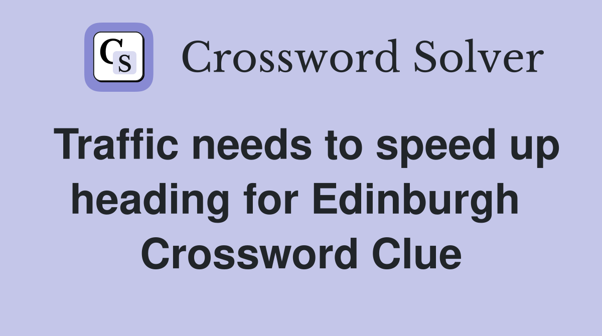 Traffic needs to speed up heading for Edinburgh  Crossword Clue