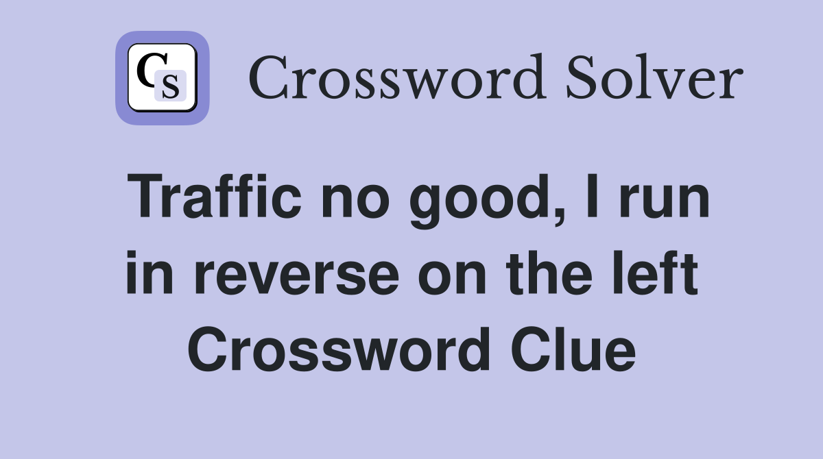 Traffic no good, I run in reverse on the left Crossword Clue