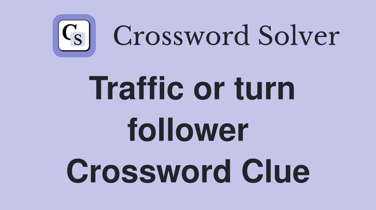 Traffic or turn follower Crossword Clue